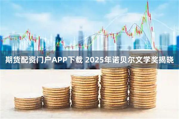 期货配资门户APP下载 2025年诺贝尔文学奖揭晓