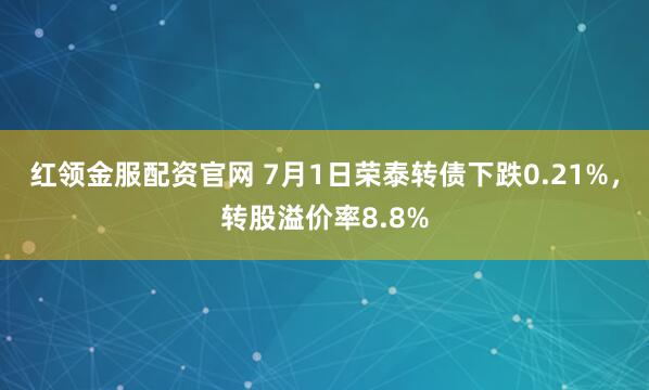 红领金服配资官网 7月1日荣泰转债下跌0.21%，转股溢价率8.8%