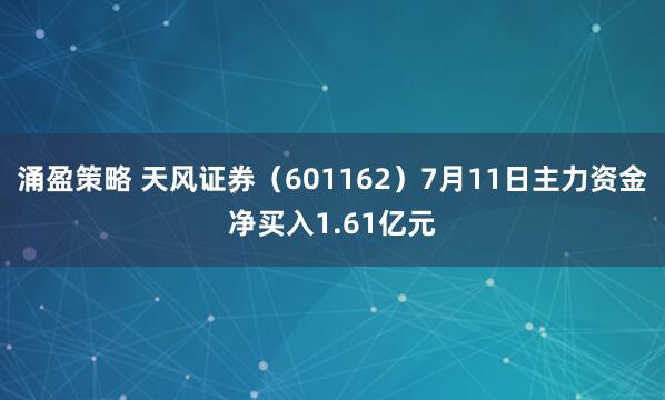 涌盈策略 天风证券（601162）7月11日主力资金净买入1.61亿元
