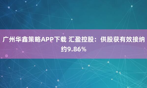 广州华鑫策略APP下载 汇盈控股：供股获有效接纳约9.86%