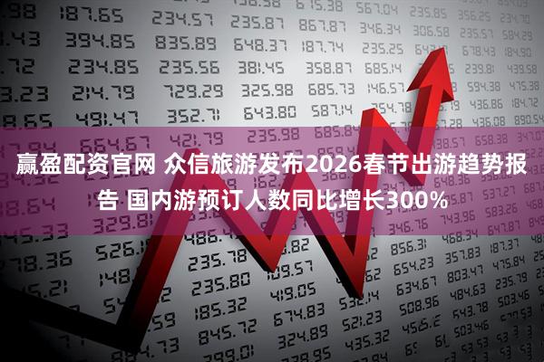 赢盈配资官网 众信旅游发布2026春节出游趋势报告 国内游预订人数同比增长300%