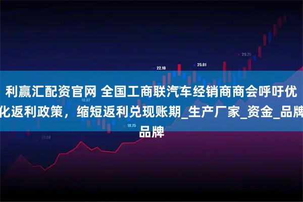 利赢汇配资官网 全国工商联汽车经销商商会呼吁优化返利政策，缩短返利兑现账期_生产厂家_资金_品牌