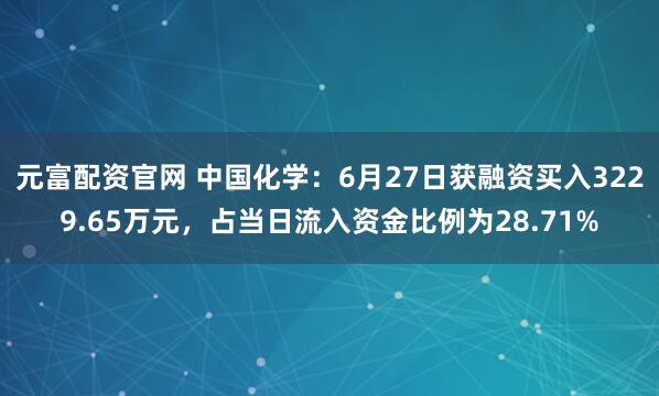 元富配资官网 中国化学：6月27日获融资买入3229.65万元，占当日流入资金比例为28.71%