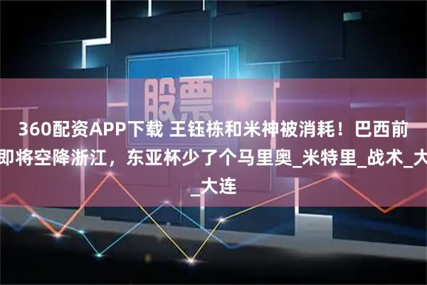 360配资APP下载 王钰栋和米神被消耗！巴西前锋即将空降浙江，东亚杯少了个马里奥_米特里_战术_大连