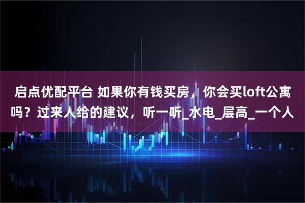 启点优配平台 如果你有钱买房，你会买loft公寓吗？过来人给的建议，听一听_水电_层高_一个人