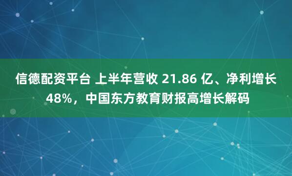 信德配资平台 上半年营收 21.86 亿、净利增长 48%，中国东方教育财报高增长解码